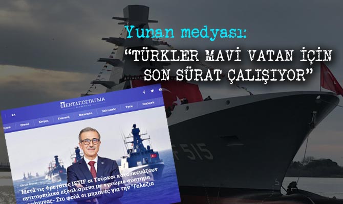 Yunanistan’ın Pantapostagma gazetesi Türkiye’nin milli imkanlarla üretimini sürdürdüğü savaş gemilerini