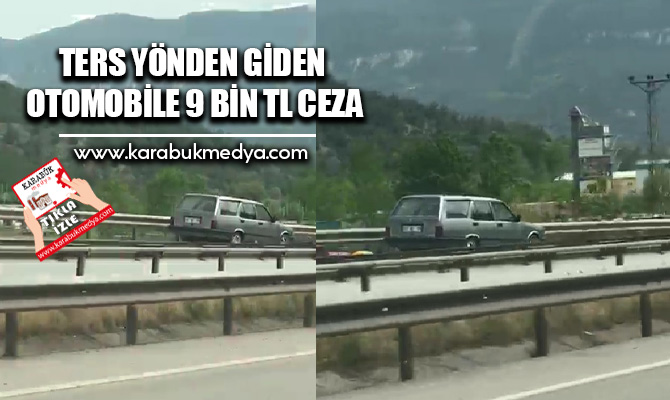 Karabük-Ankara Karayolu’nda ters yönden giden otomobil sürücüsüne 9 bin 574